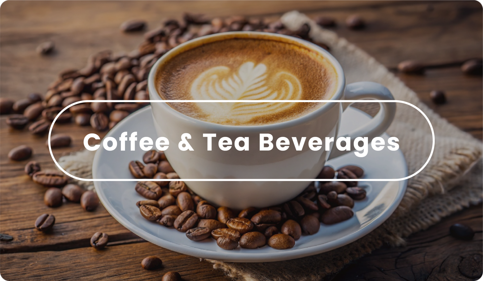 Coffee &  Tea Beverages